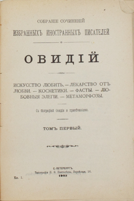 Овидий. Сочинения. [В 2 т.]. Т. 1. Искусство любить. Лекарство от любви. Косметики. Фасты. Любовные элегии. Метаморфозы. С биогр. Овидия и примеч. СПб.: Тип. П.Ф. Пантелеева, 1903.